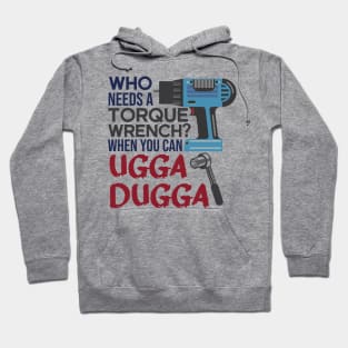 Who Needs Torque Wrench When you can Ugga Dugga Hoodie